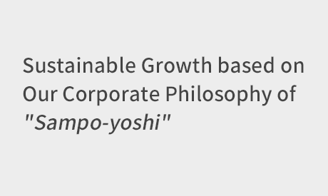 Sustainable Growth based on Our Corporate Philosophy of "Sampo-yoshi"