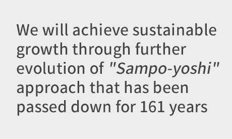 We will achieve sustainable growth through further evolution of "Sampo-yoshi" approach that has been passed down for 161 years