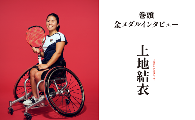 巻頭 金メダルインタビュー　プロ車いすテニスプレイヤー 上地結衣