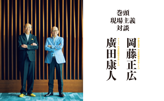 巻頭 現場主義 対談 岡藤正広 × 廣田康人
