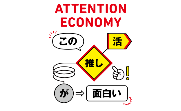 第２特集 ATTENTION ECONOMY この推し活が面白い