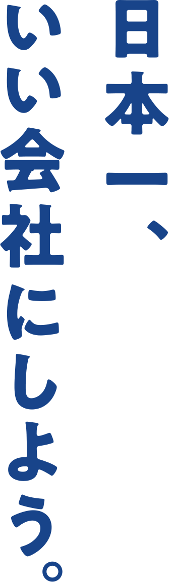 日本一、いい会社にしよう。