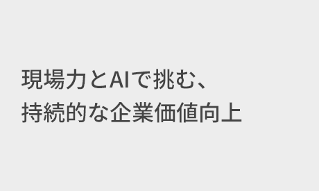 タイトル:現場力とAIで挑む、持続的な企業価値向上