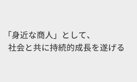 「身近な商人」として、社会と共に持続的成長を遂げる
