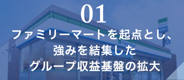 01 ファミリーマートを起点とし、強みを結集したグループ収益基盤の拡大