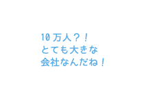 10万人？！とても大きな会社なんだね！