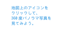 地図上のアイコンをクリックして、360度パノラマ写真を見てみよう。